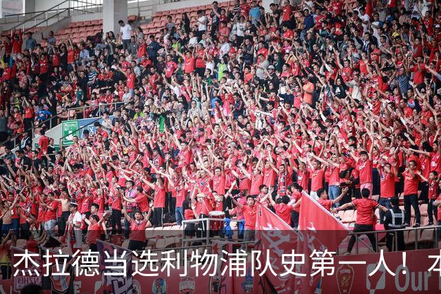 杰拉德当选利物浦队史第一人！本人却直言：达格利什才是我的国王